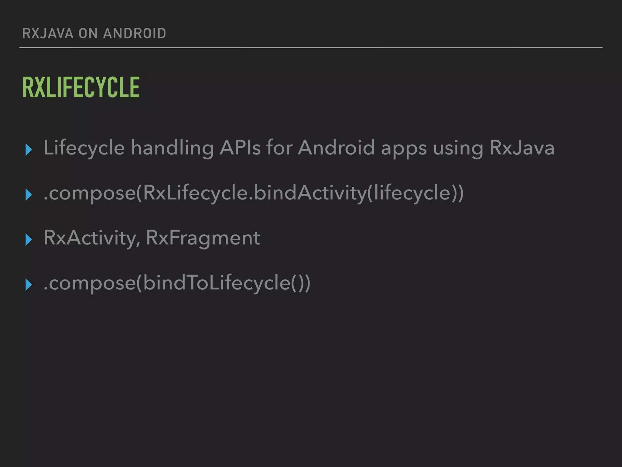 RXJAVA ON ANDROID
RXLIFECYCLE
▸ Lifecycle handling APIs for Android apps using RxJava
▸ .compose(RxLifecycle.bindActivity(lifecycle))
▸ RxActivity, RxFragment
▸ .compose(bindToLifecycle())
 
