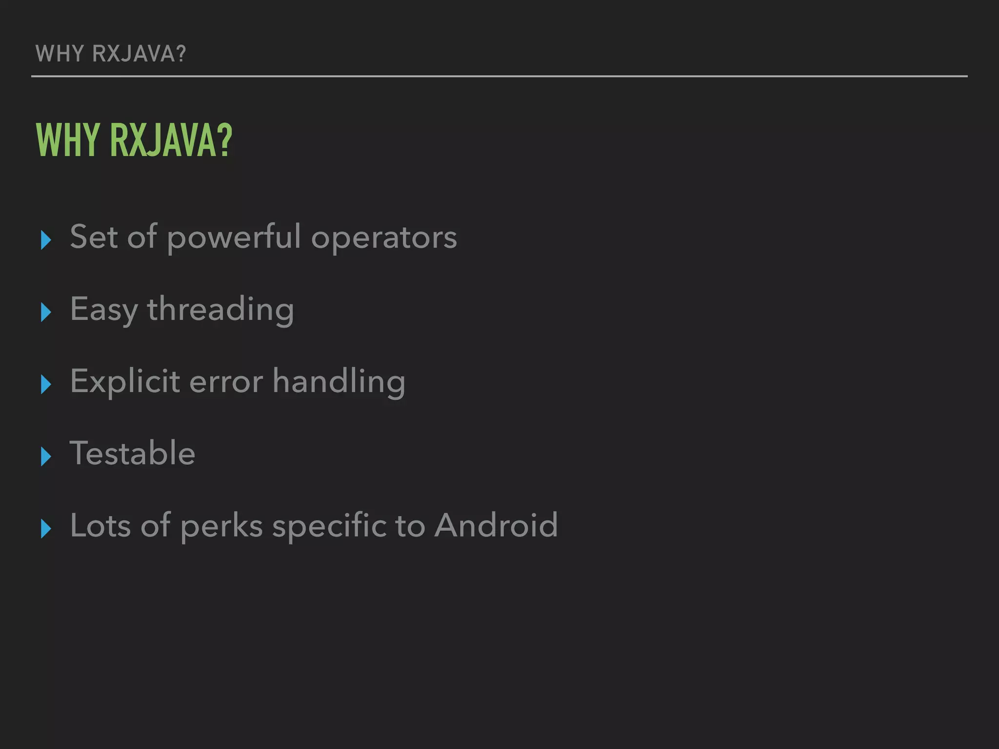 WHY RXJAVA?
WHY RXJAVA?
▸ Set of powerful operators
▸ Easy threading
▸ Explicit error handling
▸ Testable
▸ Lots of perks speciﬁc to Android
 
