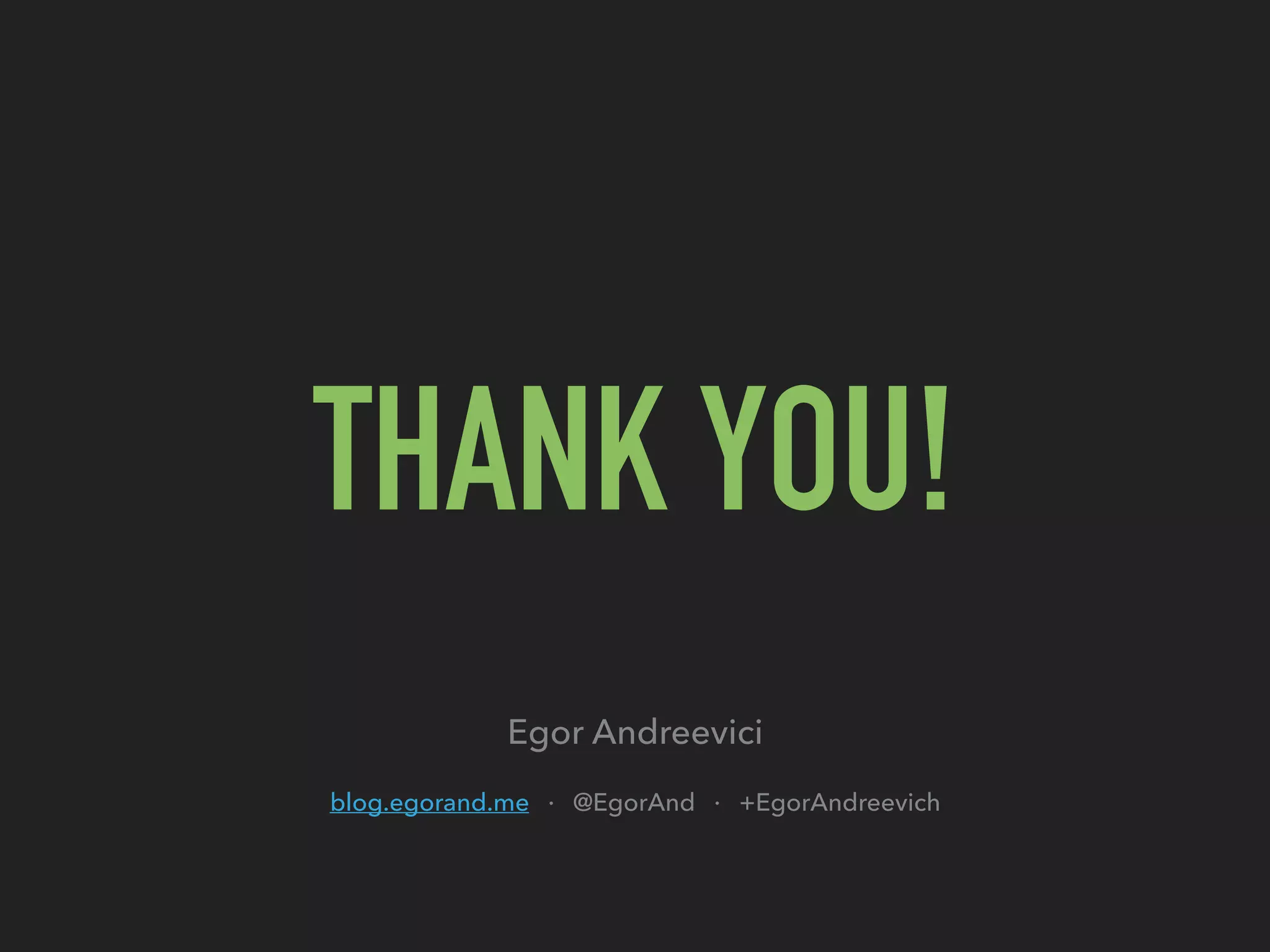 THANK YOU!
Egor Andreevici
blog.egorand.me · @EgorAnd · +EgorAndreevich
 