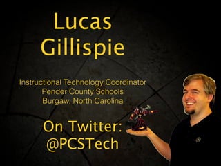 Lucas
Gillispie
Instructional Technology Coordinator
Pender County Schools
Burgaw, North Carolina
On Twitter:
@PCSTech