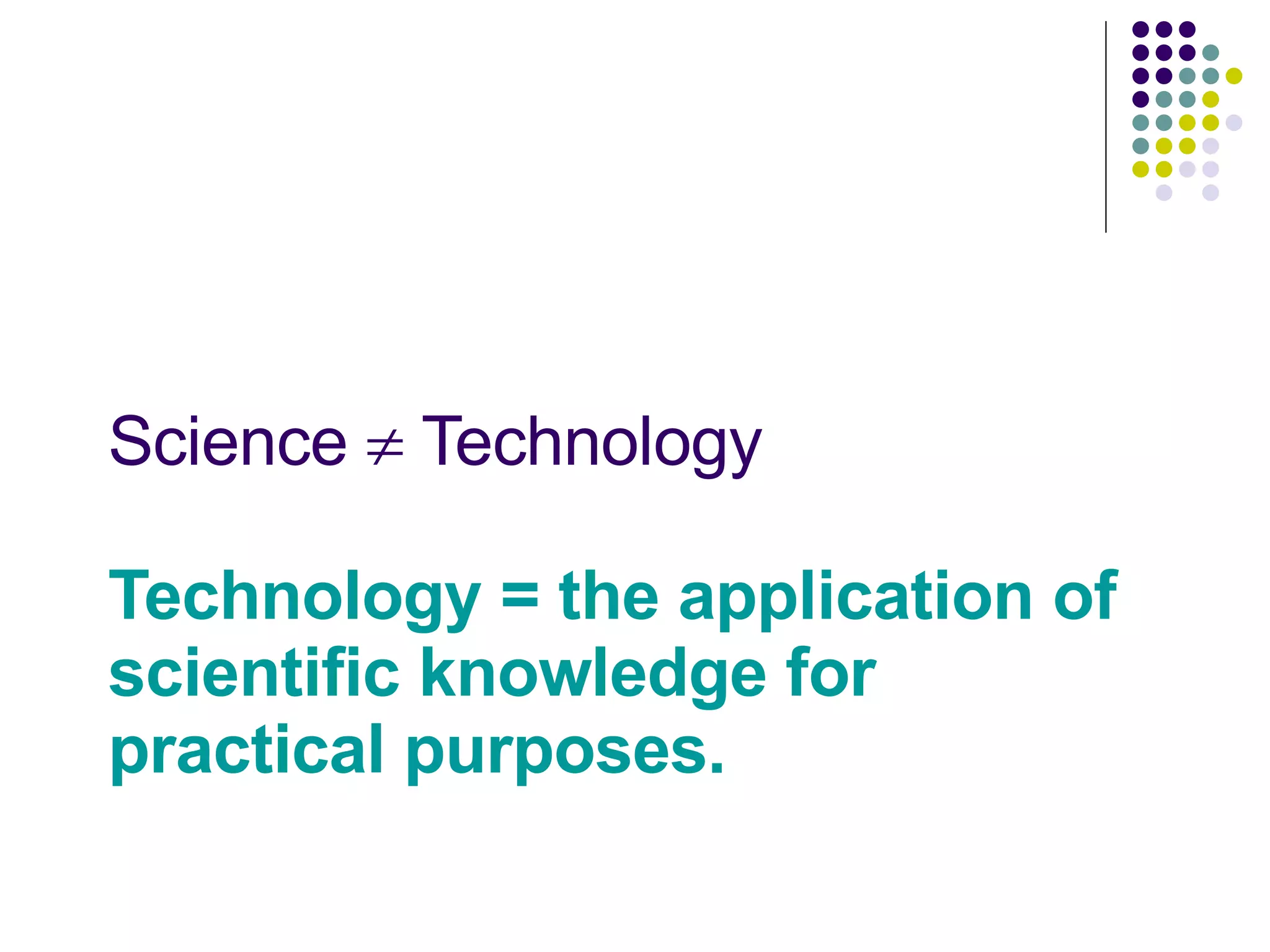 Science    Technology    Technology = the application of scientific knowledge for practical purposes.   