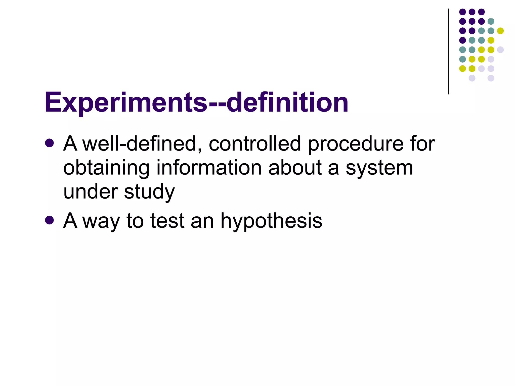 Experiments--definition A well-defined, controlled procedure for obtaining information about a system under study A way to test an hypothesis 