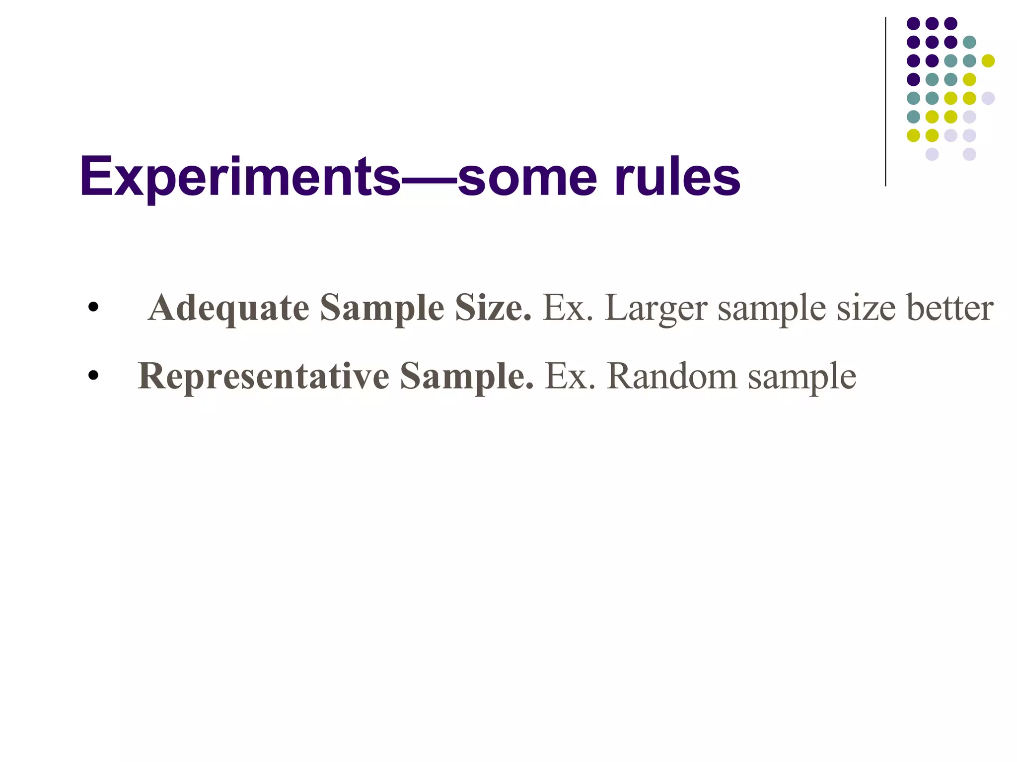 Experiments—some rules Adequate Sample Size.  Ex. Larger sample size better Representative Sample.  Ex. Random sample 