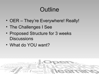 Outline <ul><li>OER – They’re Everywhere! Really! </li></ul><ul><li>The Challenges I See </li></ul><ul><li>Proposed Struct...