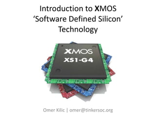 Introduction to XMOS‘Software Defined Silicon’Technology Omer Kilic | omer@tinkersoc.org 