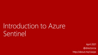 Introduction to Azure
Sentinel
April 2021
@directorcia
http://about.me/ciaops
 
