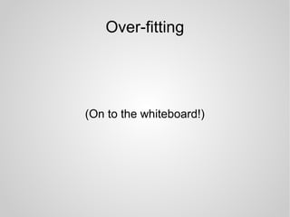 Over-fitting
(On to the whiteboard!)
 