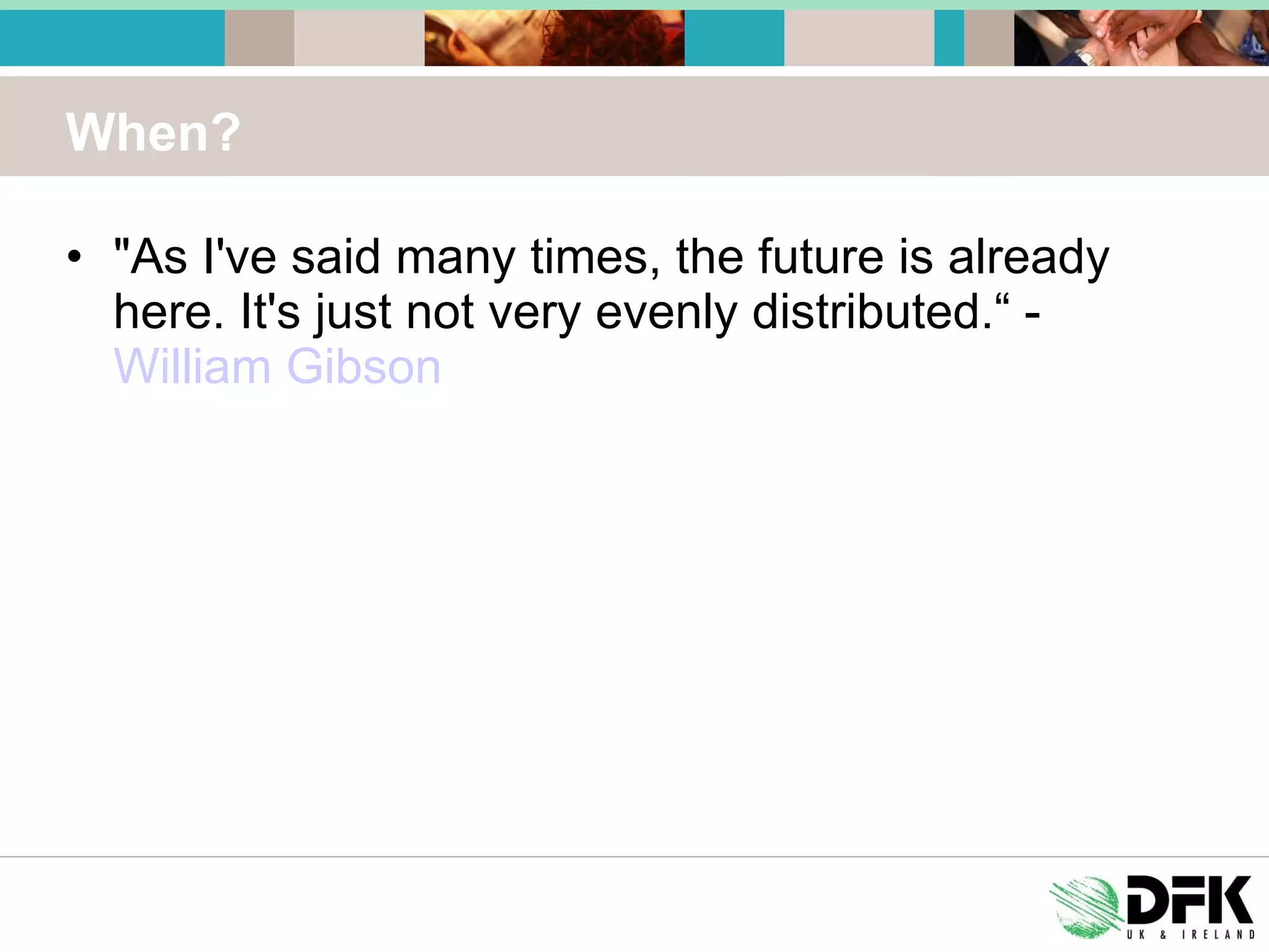 When? "As I've said many times, the future is already here. It's just not very evenly distributed.“ -  William Gibson 
