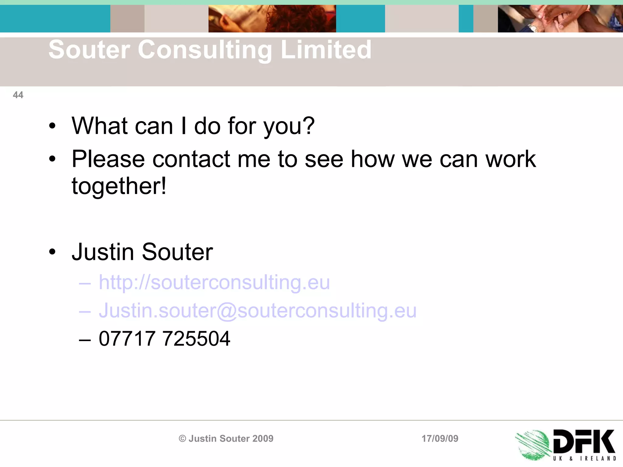 Souter Consulting Limited What can I do for you? Please contact me to see how we can work together! Justin Souter http://souterconsulting.eu   [email_address] 07717 725504 17/09/09 © Justin Souter 2009 