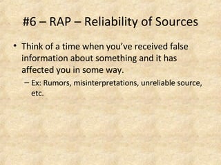 #6 – RAP – Reliability of Sources Think of a time when you’ve received false information about something and it has affected you in some way. Ex: Rumors, misinterpretations, unreliable source, etc.  