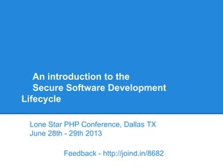 An introduction to the
Secure Software Development
Lifecycle
Lone Star PHP Conference, Dallas TX
June 28th - 29th 2013
Feedback - http://joind.in/8682
 