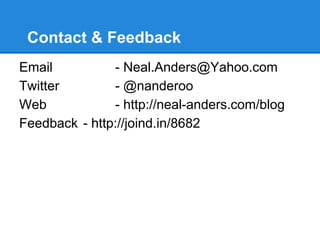 Contact & Feedback
Email - Neal.Anders@Yahoo.com
Twitter - @nanderoo
Web - http://neal-anders.com/blog
Feedback - http://joind.in/8682
 