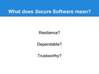 What does Secure Software mean?
Resilience?
Dependable?
Trustworthy?
 