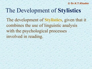 The Development of Stylistics
The development of Stylistics, given that it
combines the use of linguistic analysis
with the psychological processes
involved in reading.
 