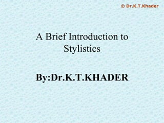 A Brief Introduction to
Stylistics
By:Dr.K.T.KHADER
 