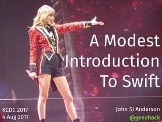 A Modest
Introduction
To Swift
KCDC 2017
4 Aug 2017
John SJ Anderson
@genehack
 