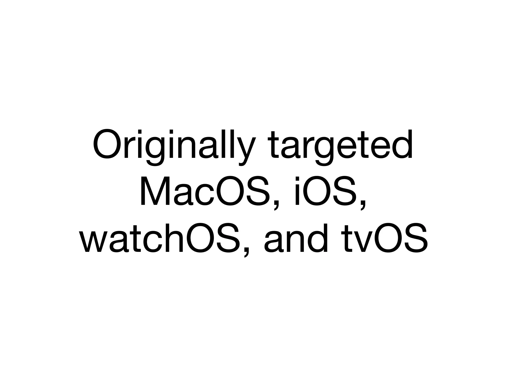 Originally targeted
MacOS, iOS, 

watchOS, and tvOS
 