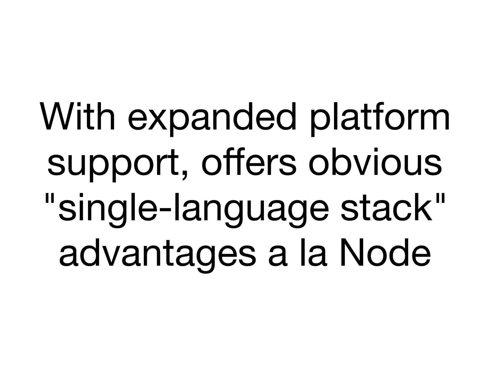 With expanded platform
support, oﬀers obvious
"single-language stack"
advantages a la Node
 