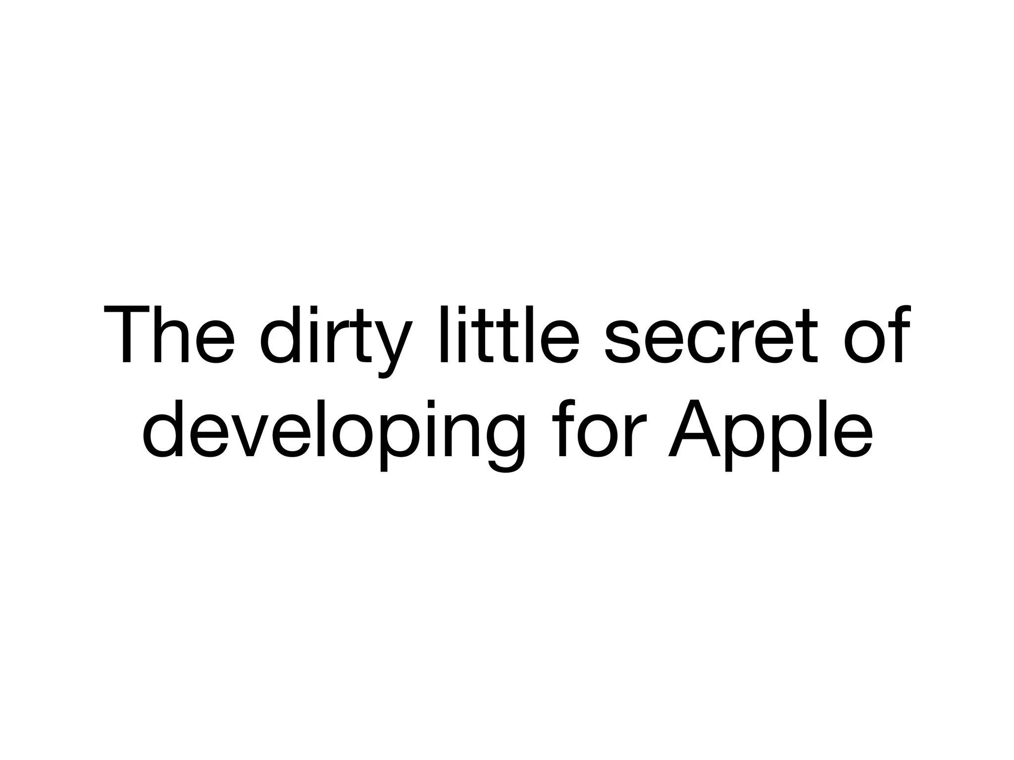 The dirty little secret of
developing for Apple
 