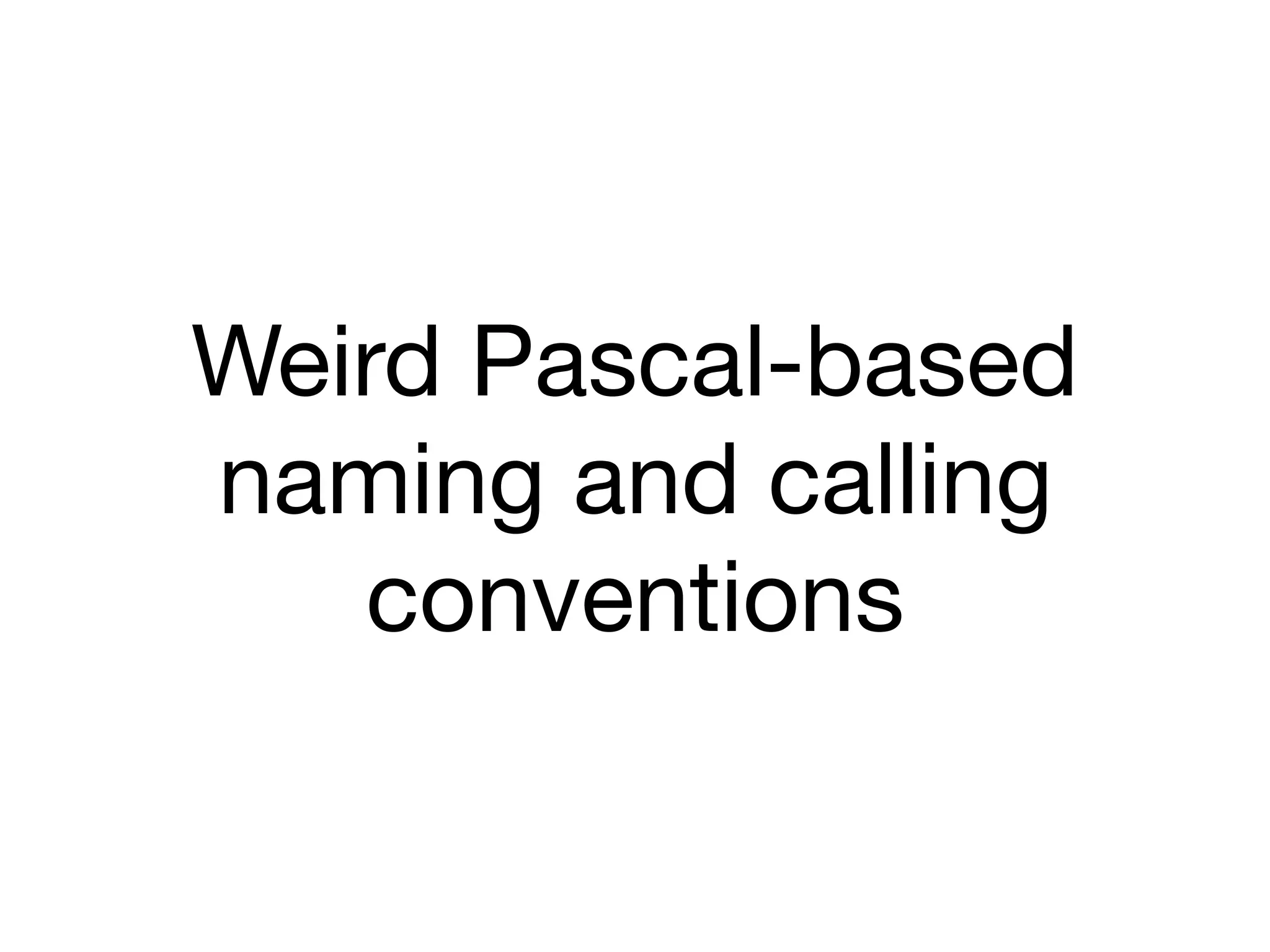 Weird Pascal-based
naming and calling
conventions
 