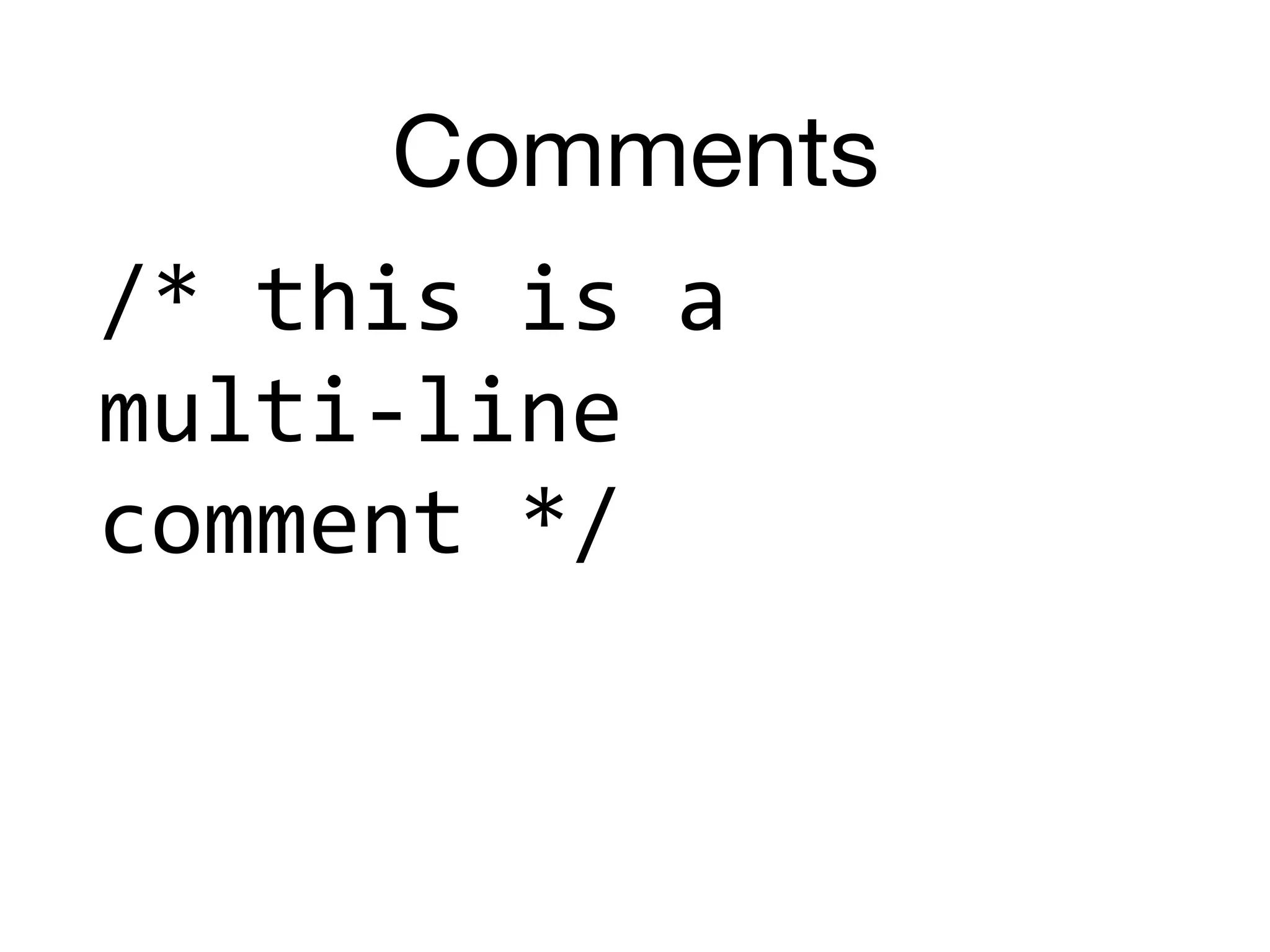 Comments
/*	this	is	a		
multi-line		
comment	*/
 