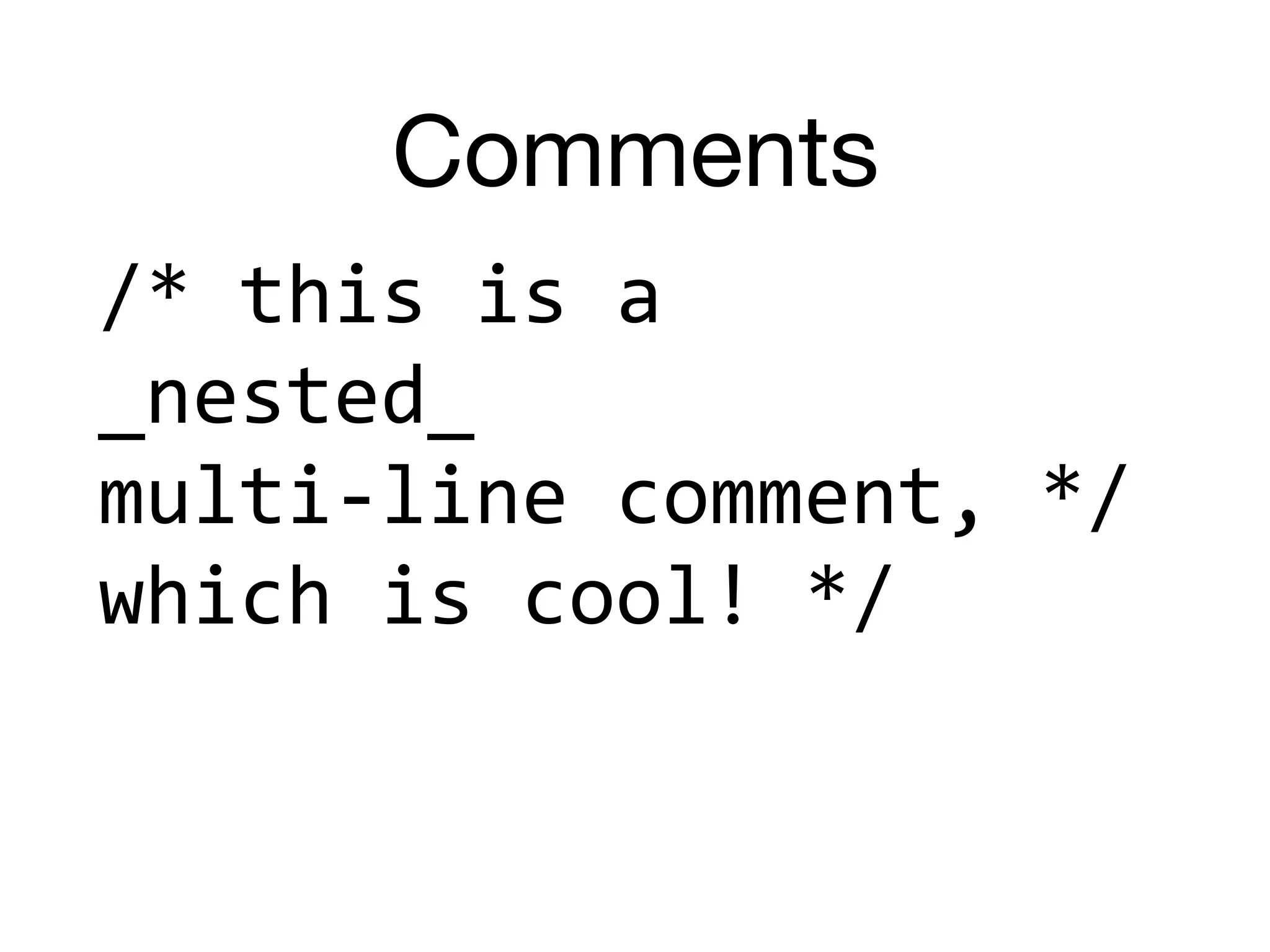 Comments
/*	this	is	a		
_nested_		
multi-line	comment,	*/	
which	is	cool!	*/	
 