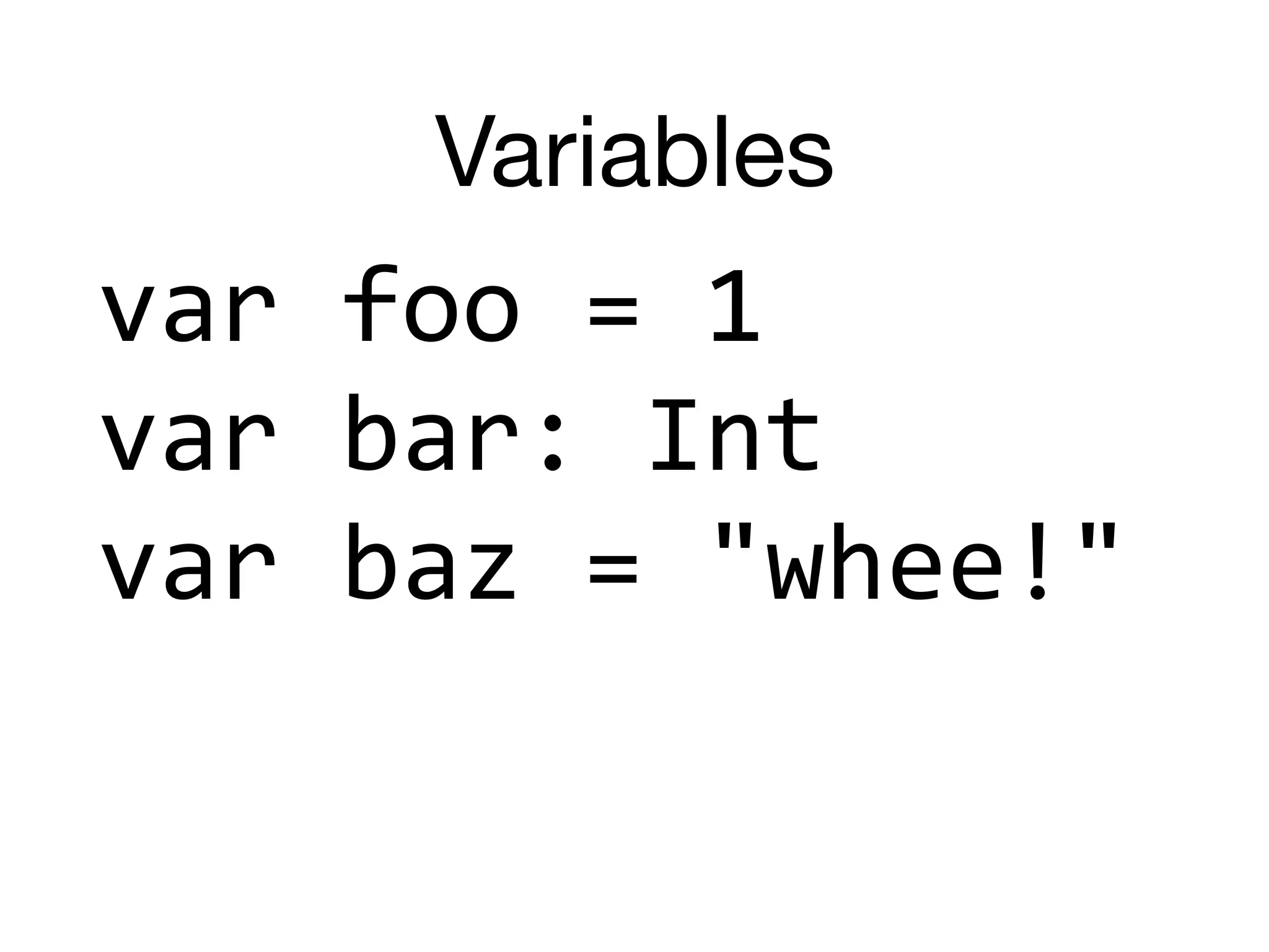 Variables
var	foo	=	1	
var	bar:	Int	
var	baz	=	"whee!"
 