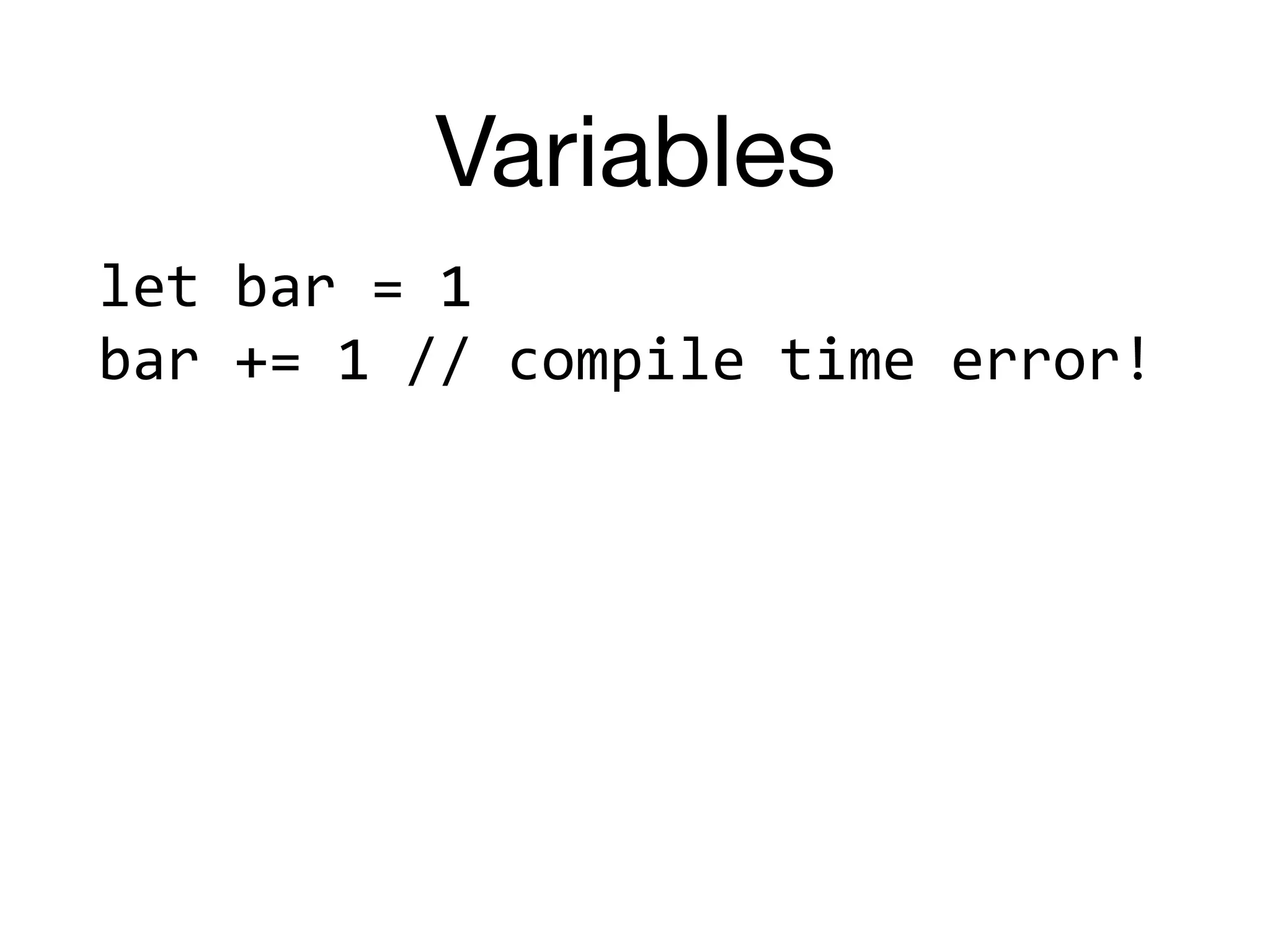 Variables
let	bar	=	1	
bar	+=	1	//	compile	time	error!	
 