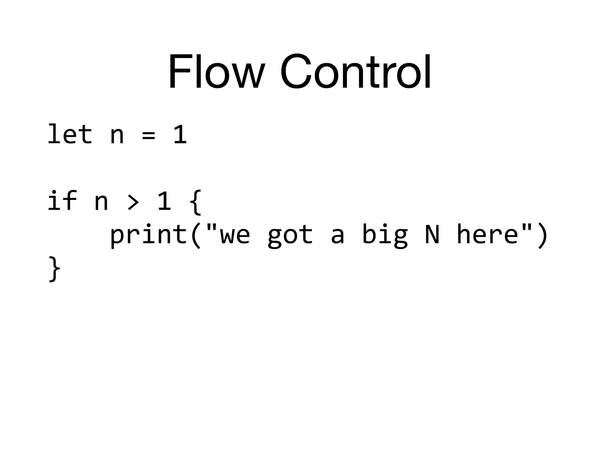 Flow Control
let	n	=	1	
if	n	>	1	{	
				print("we	got	a	big	N	here")	
}	
 