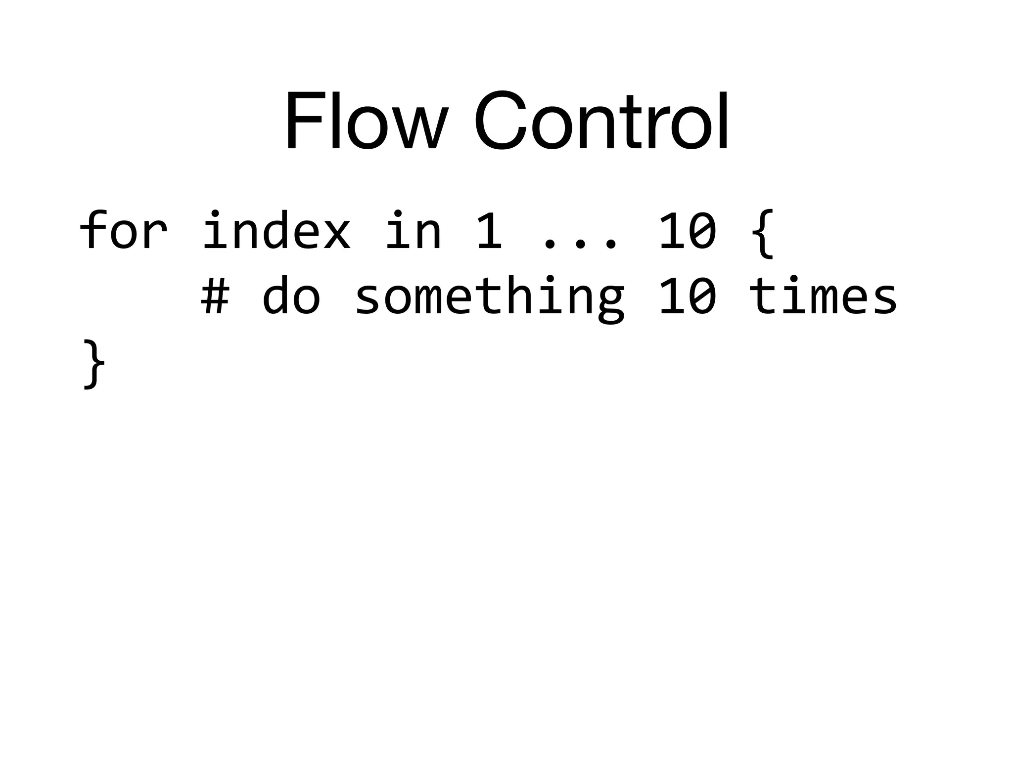 Flow Control
for	index	in	1	...	10	{	
				#	do	something	10	times	
}
 