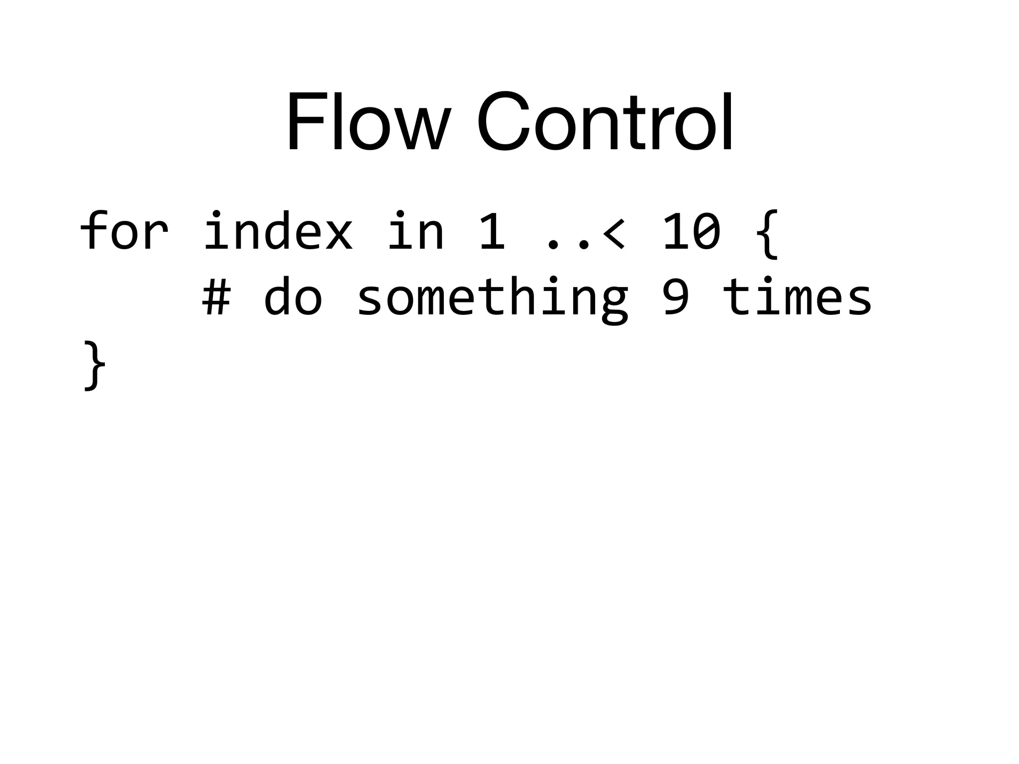 Flow Control
for	index	in	1	..<	10	{	
				#	do	something	9	times	
}
 