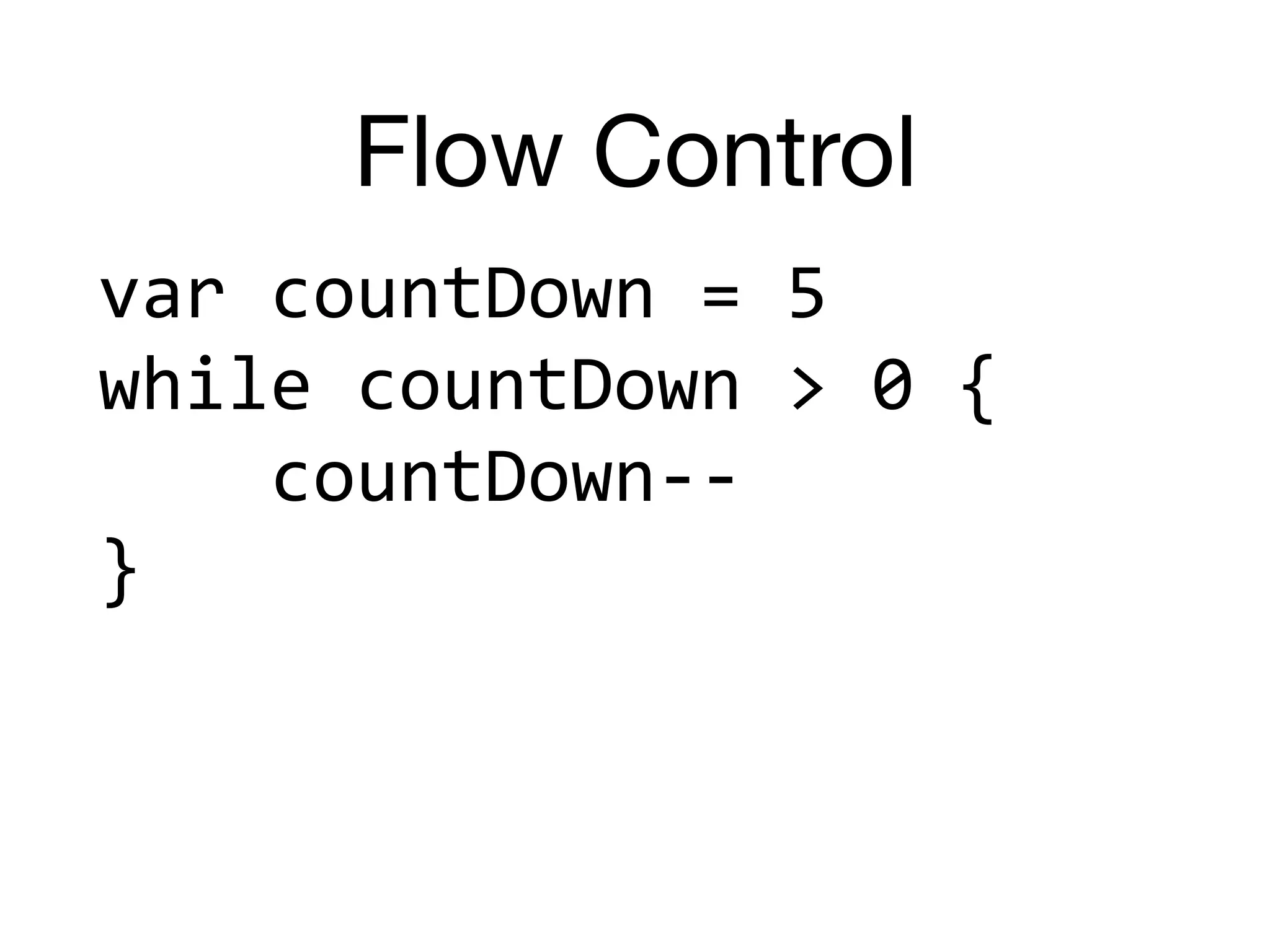 Flow Control
var	countDown	=	5	
while	countDown	>	0	{	
				countDown--	
}
 