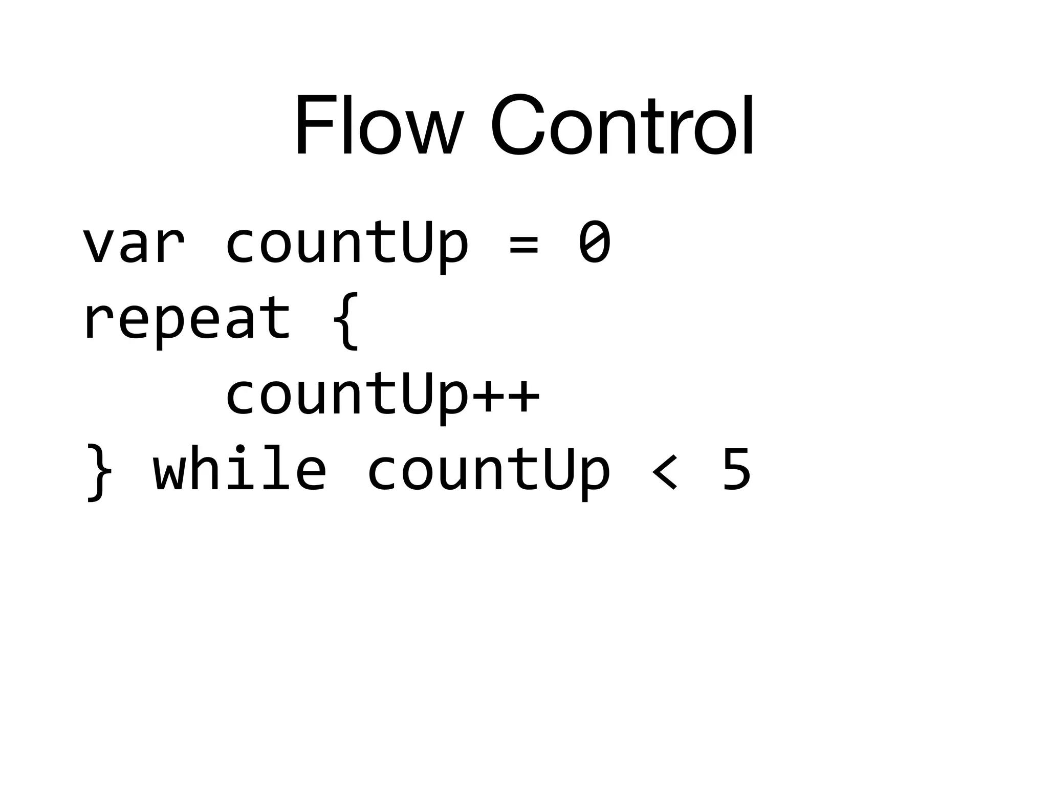 Flow Control
var	countUp	=	0	
repeat	{	
				countUp++	
}	while	countUp	<	5
 