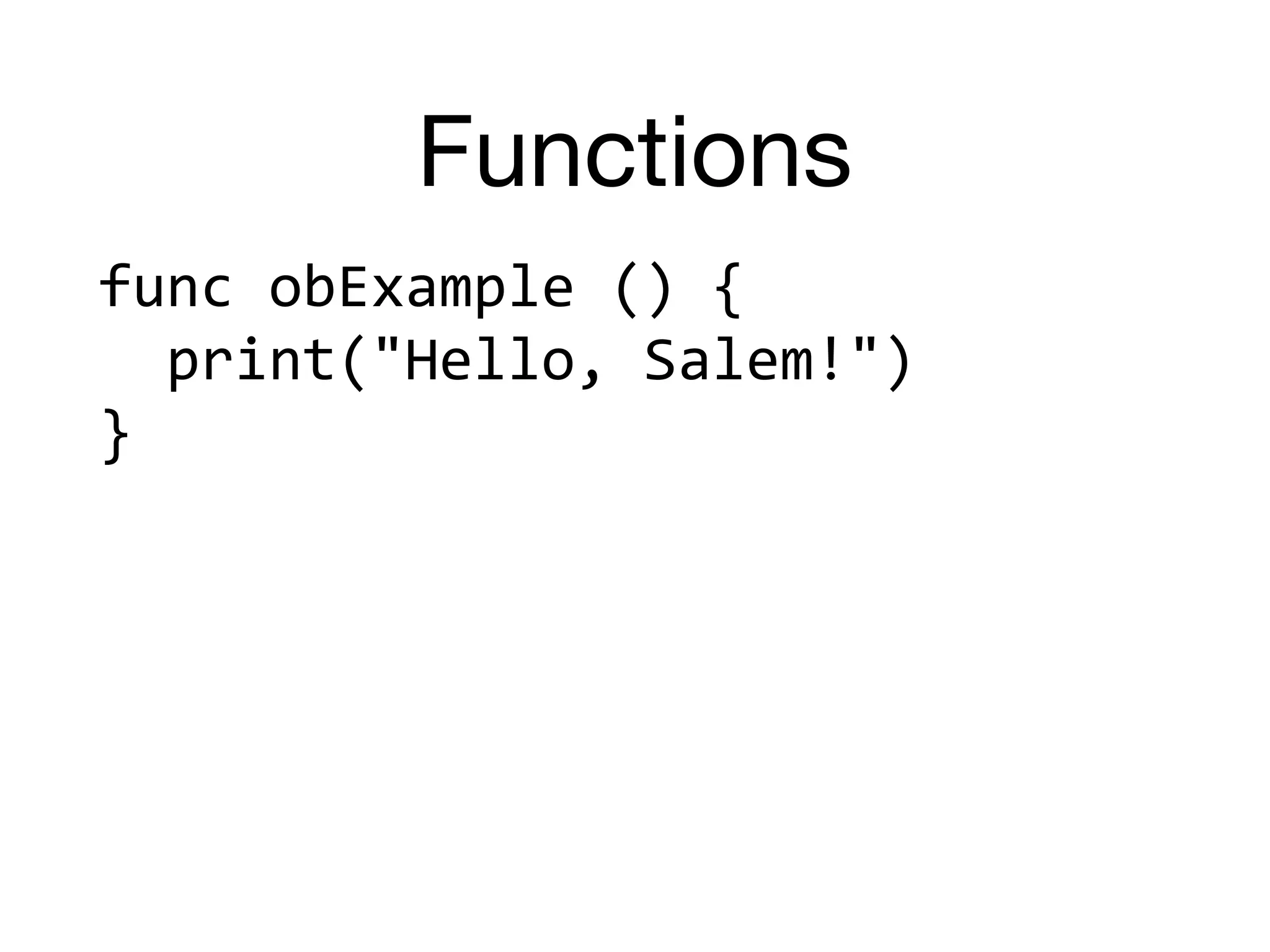 Functions
func	obExample	()	{	
		print("Hello,	Salem!")	
}
 