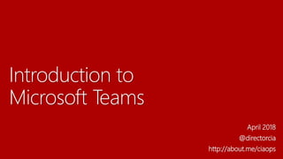 Introduction to
Microsoft Teams
April 2018
@directorcia
http://about.me/ciaops
 
