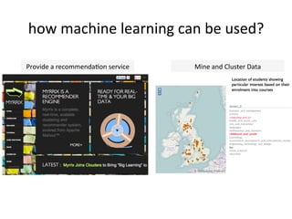 how	
  machine	
  learning	
  can	
  be	
  used?	
  
Provide	
  a	
  recommendaFon	
  service	
   Mine	
  and	
  Cluster	
  Data	
  
 