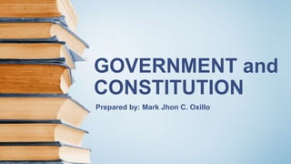 GOVERNMENT and
CONSTITUTION
Prepared by: Mark Jhon C. Oxillo
 