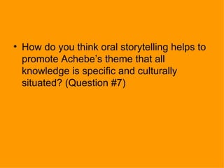 <ul><li>How do you think oral storytelling helps to promote Achebe’s theme that all knowledge is specific and culturally s...