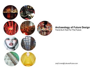 Archaeology of Future Design
Trend As A Tool For The Future
JodyTurner@CultureofFuture.com
 