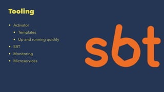 Tooling
• Activator
• Templates
• Up and running quickly
• SBT
• Monitoring
• Microservices
 