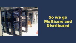 So we go
Multicore and
Distributed
 