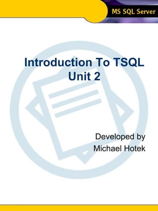 Introduction To SQL Unit 2 Modern Business Technology Introduction To TSQL Unit 2 Developed by Michael Hotek 