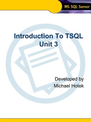 Introduction To SQL Unit 3 Modern Business Technology Introduction To TSQL Unit 3 Developed by Michael Hotek 