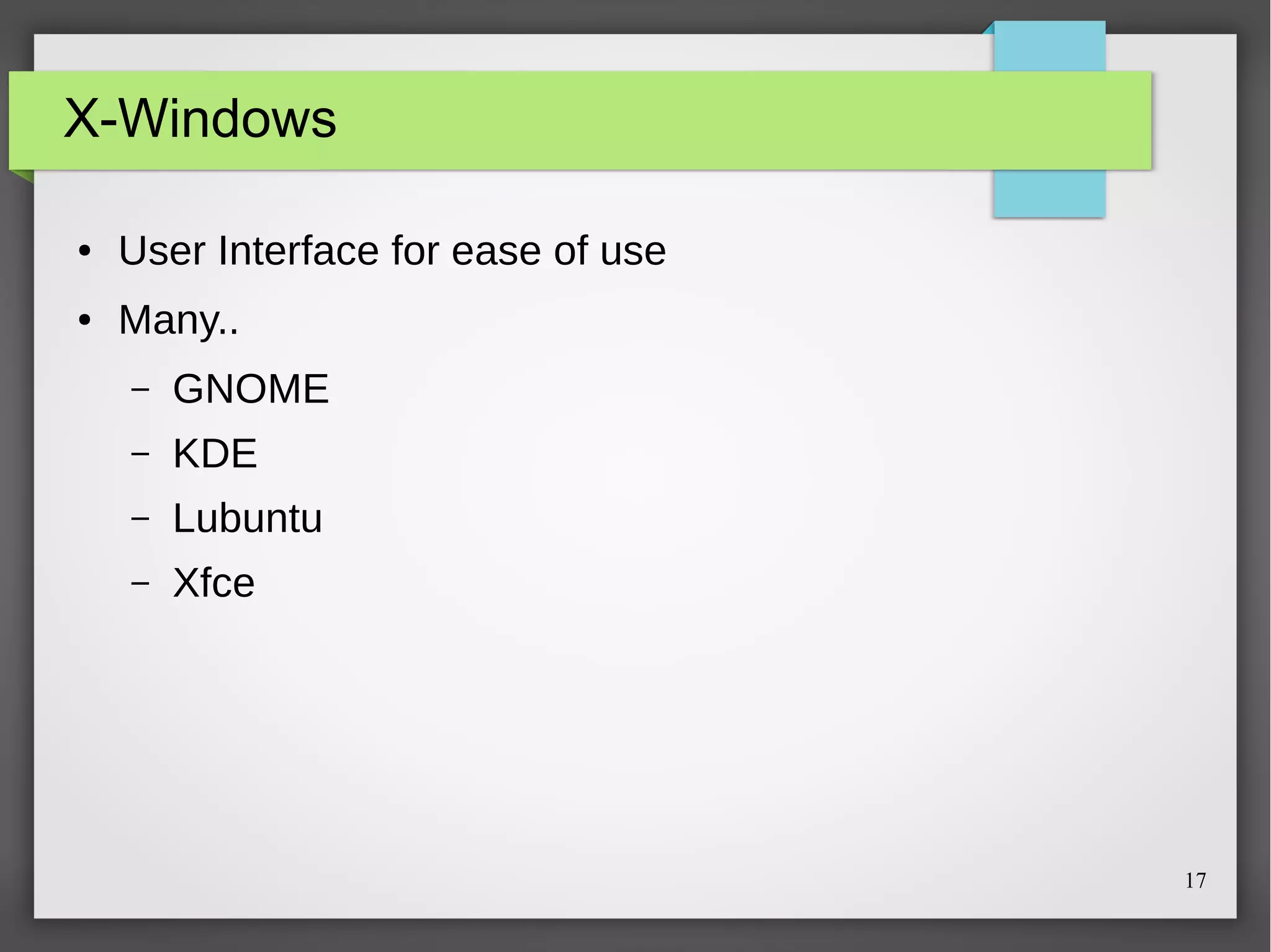X-Windows
●

User Interface for ease of use

●

Many..
–

GNOME

–

KDE

–

Lubuntu

–

Xfce

17

 