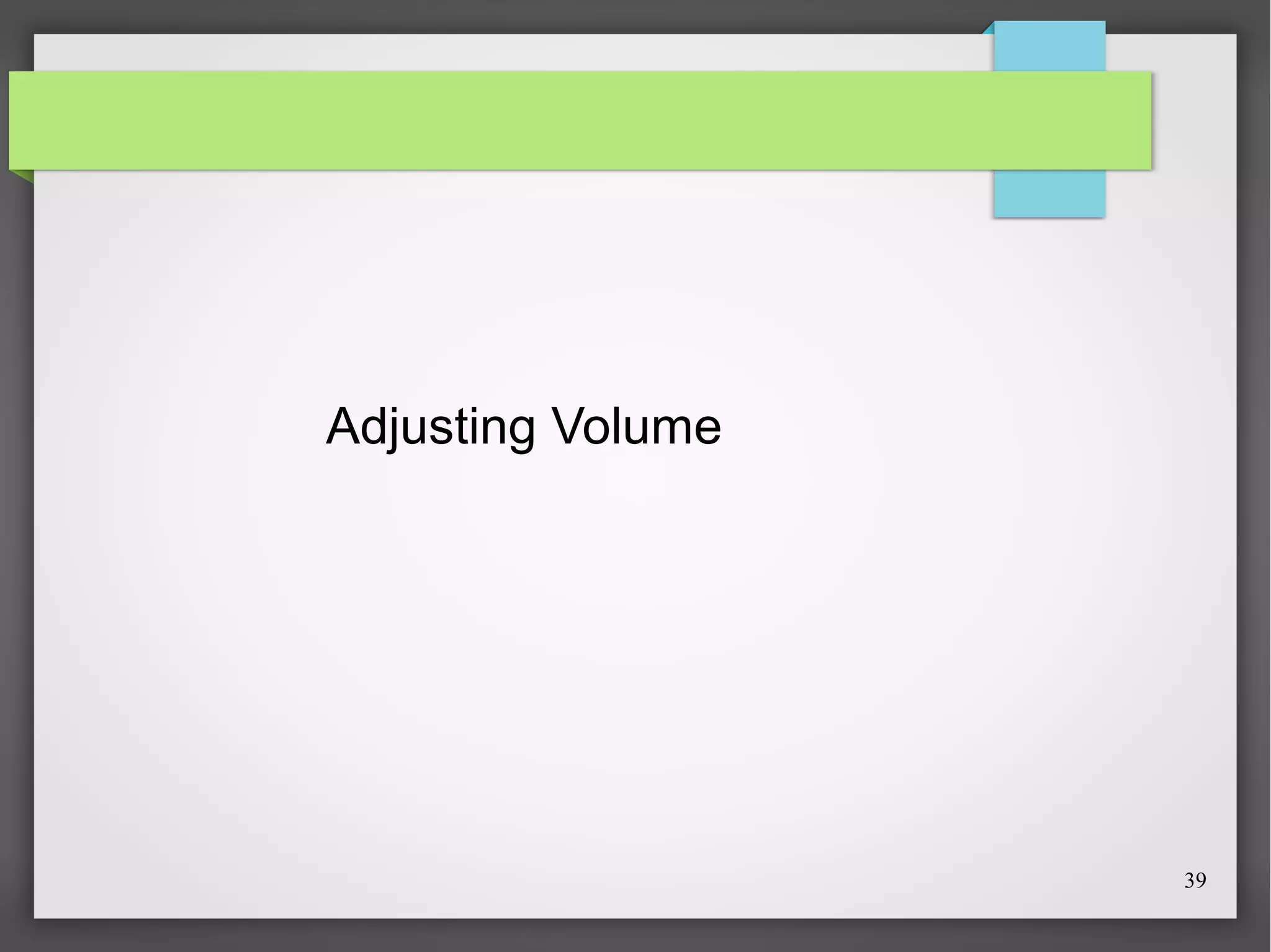 Adjusting Volume

39

 