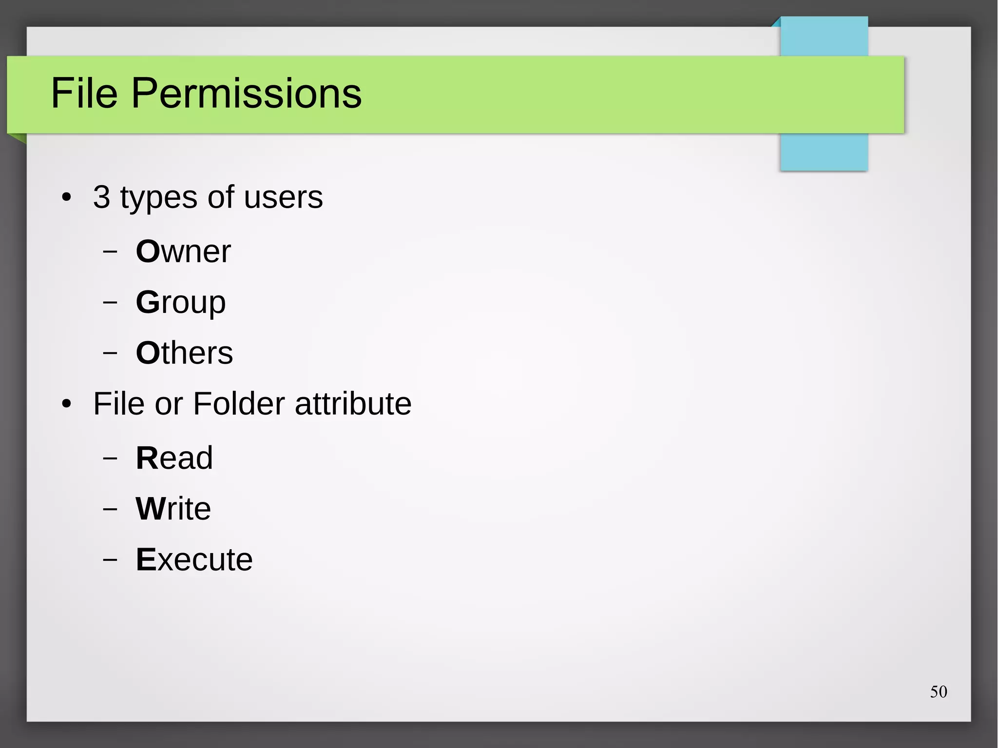 File Permissions
●

3 types of users
–
–

Group

–
●

Owner
Others

File or Folder attribute
–

Read

–

Write

–

Execute

50

 