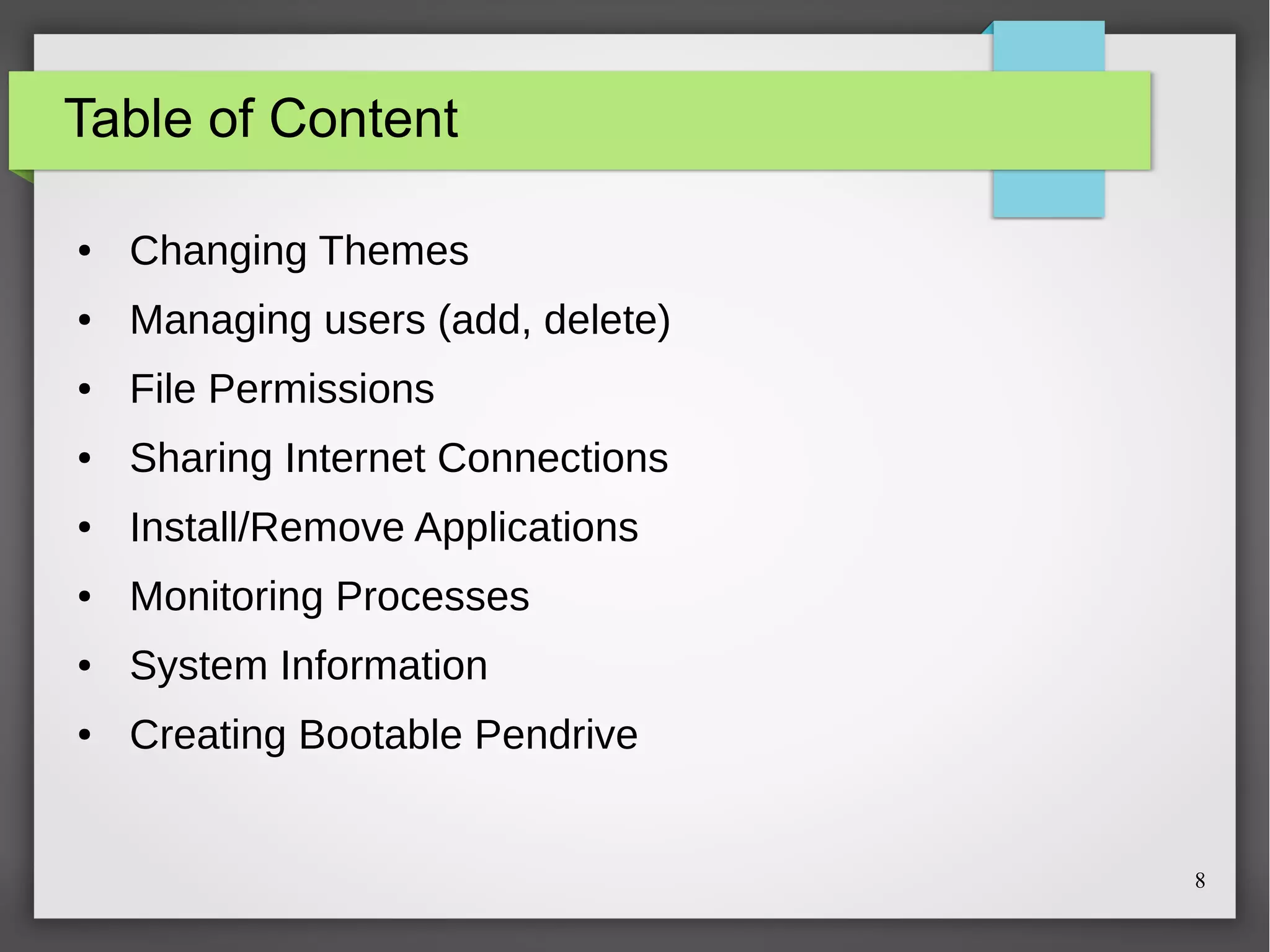 Table of Content
●

Changing Themes

●

Managing users (add, delete)

●

File Permissions

●

Sharing Internet Connections

●

Install/Remove Applications

●

Monitoring Processes

●

System Information

●

Creating Bootable Pendrive

8

 