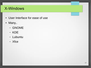 X-Windows
●

User Interface for ease of use

●

Many..
–

GNOME

–

KDE

–

Lubuntu

–

Xfce

17

 
