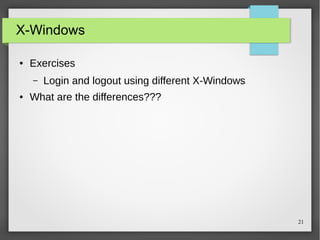 X-Windows
●

Exercises
–

●

Login and logout using different X-Windows

What are the differences???

21

 