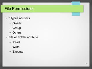 File Permissions
●

3 types of users
–
–

Group

–
●

Owner
Others

File or Folder attribute
–

Read

–

Write

–

Execute

50

 